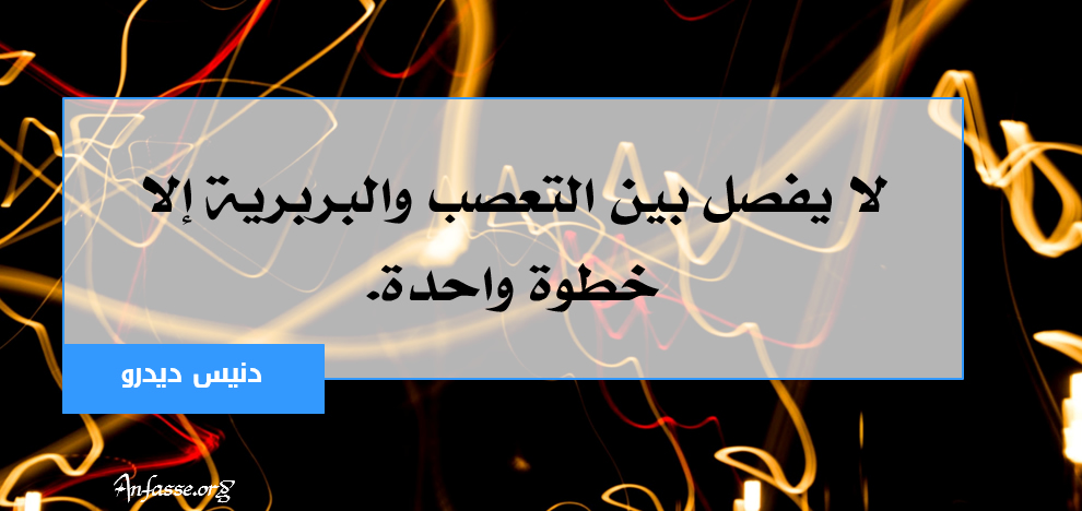 دنيس ديدرو: لا يفصل بين التعصب والبربرية إلا خطوة واحدة.