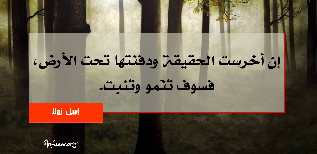  إميل زولا: إن أخرست الحقيقة و دفنتها تحت الأرض، فسوف تنمو و تُنبِتُ.