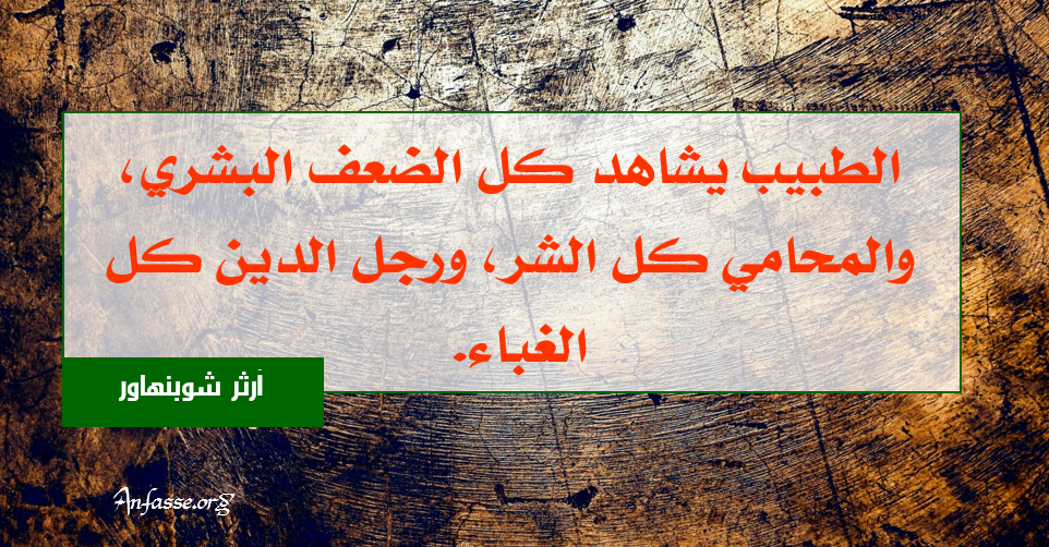 آرثر شوبنهاور:الطبيب يشاهد كل الضعف البشري، والمحامي كل الشر، ورجل الدين كل الغباء.