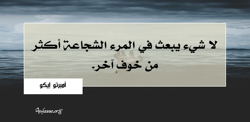 أمبرتو إكو: لا شيء يبعث في المرء الشجاعة أكثر من خوفِ آخر. 